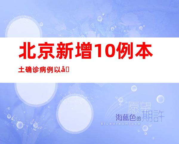 北京新增10例本土确诊病例以及1例本土无症状熏染者