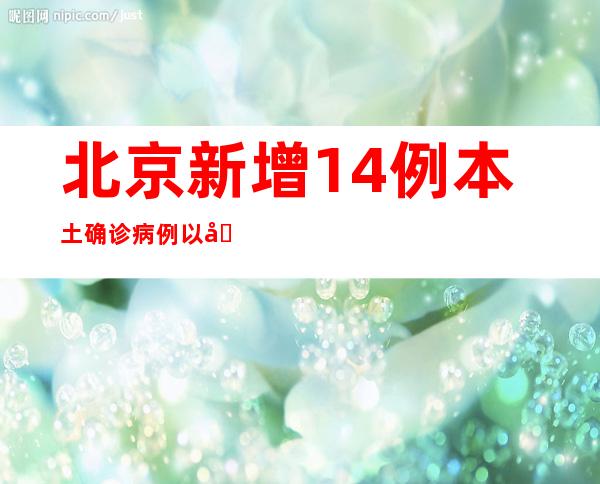 北京新增14例本土确诊病例以及3例本土无症状熏染者