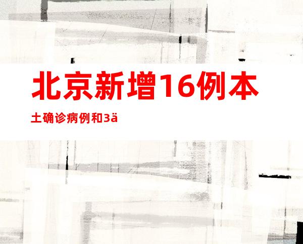 北京新增16例本土确诊病例和3例本土无症状感染者