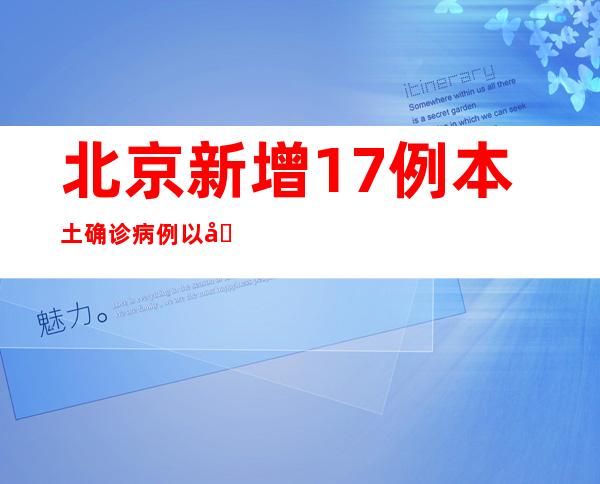 北京新增17例本土确诊病例以及2例无症状熏染者