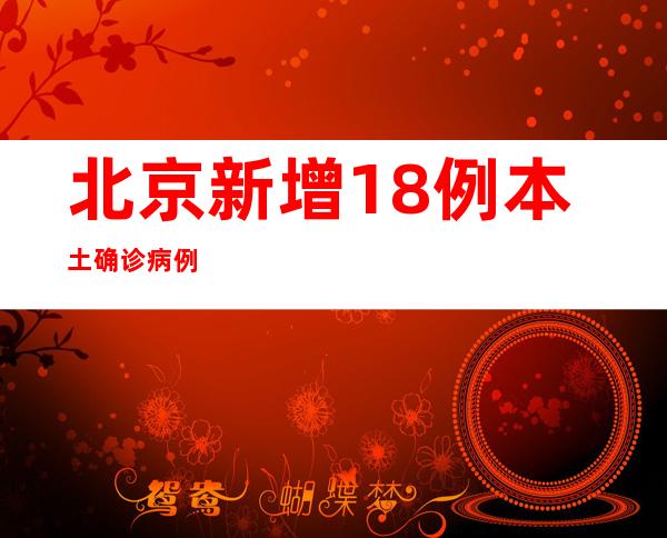 北京新增18例本土确诊病例