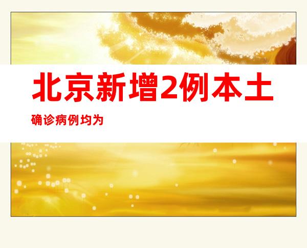 北京新增2例本土确诊病例 均为断绝察看职员