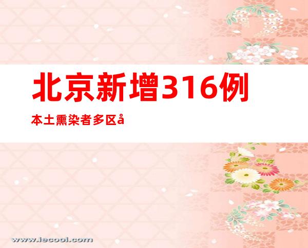 北京新增316例本土熏染者 多区发布新增危害点位