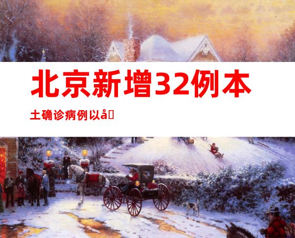 北京新增32例本土确诊病例以及6例本土无症状熏染者