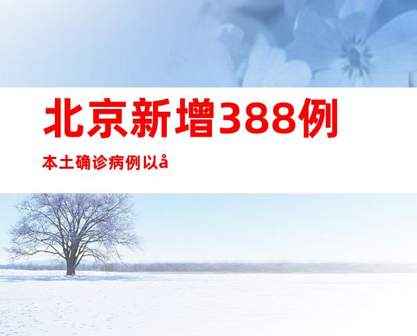 北京新增388例本土确诊病例以及1098例无症状熏染者