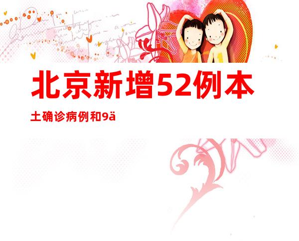 北京新增52例本土确诊病例和9例本土无症状感染者