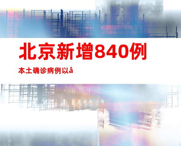 北京新增840例本土确诊病例以及3048例无症状熏染者