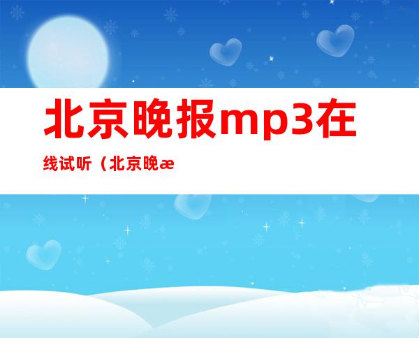 北京晚报mp3在线试听（北京晚报在线播放mp3）