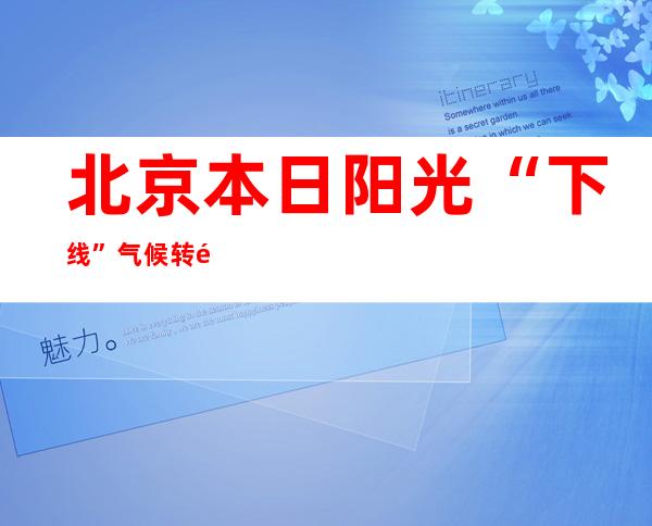 北京本日阳光“下线”气候转阴 薄暮到夜间将有弱降雨登场