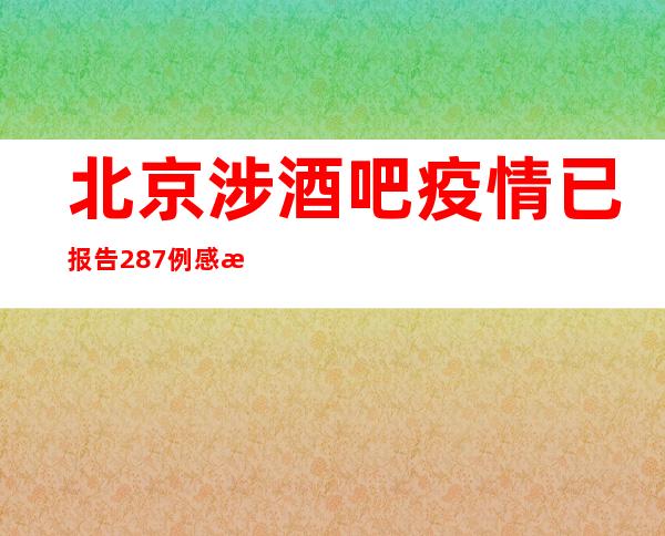 北京涉酒吧疫情已报告287例感染者 对天堂超市酒吧立案调查