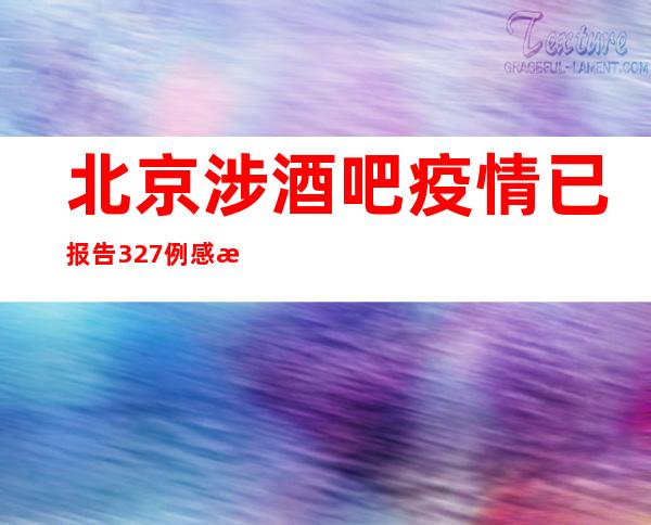 北京涉酒吧疫情已报告327例感染者 全市开展公共场所防疫大检查