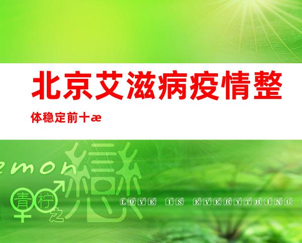 北京艾滋病疫情整体稳定 前十月新增病例数同比减少11.61%