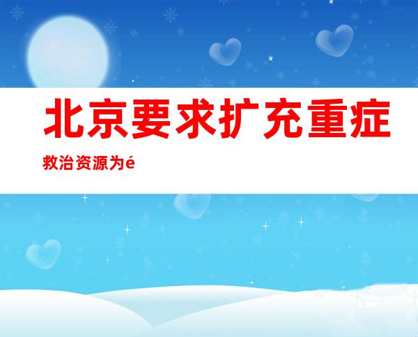 北京要求扩充重症救治资源 为高风险人群提供血氧夹