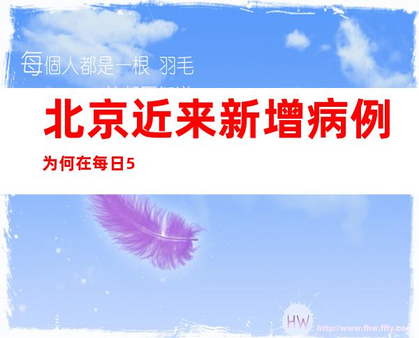 北京近来新增病例为何在每日50例上下波动？权威回应来了