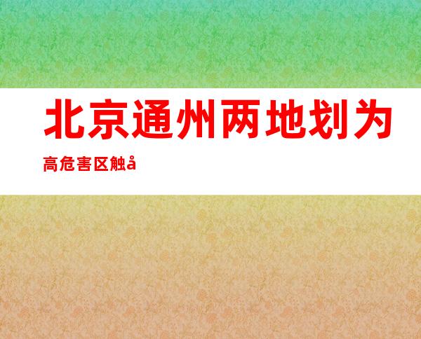 北京通州两地划为高危害区 触及小区及生鲜超市