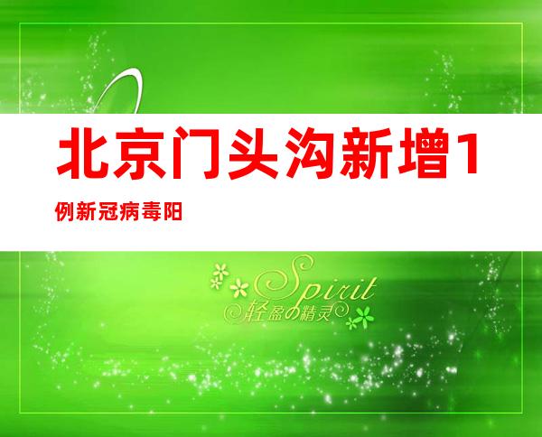 北京门头沟新增1例新冠病毒阳性熏染者