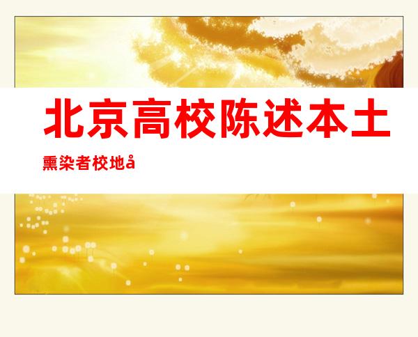 北京高校陈述本土熏染者 校地协同排查管控危害点位以及职员