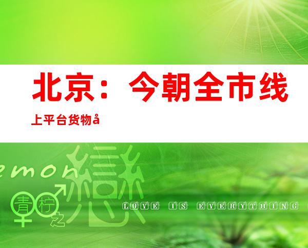 北京：今朝全市线上平台货物充沛、代价平稳