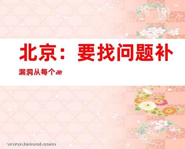 北京：要找问题补漏洞 从每个新发社会面病例和重点病例倒查问题