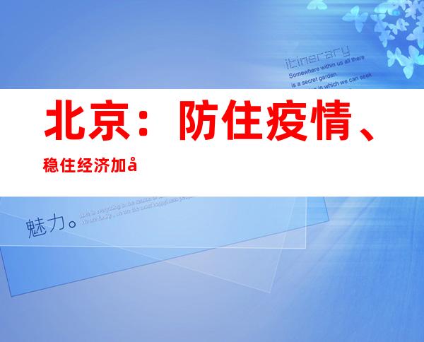 北京：防住疫情、稳住经济 加大助企纾困力度