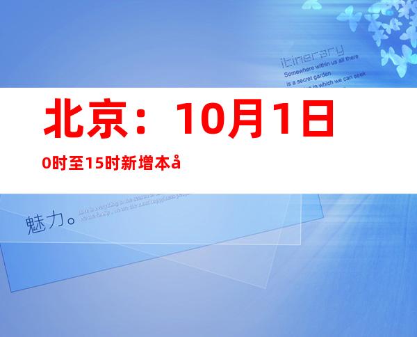 北京：10月1日0时至15时新增本土新冠肺炎病毒熏染者1例