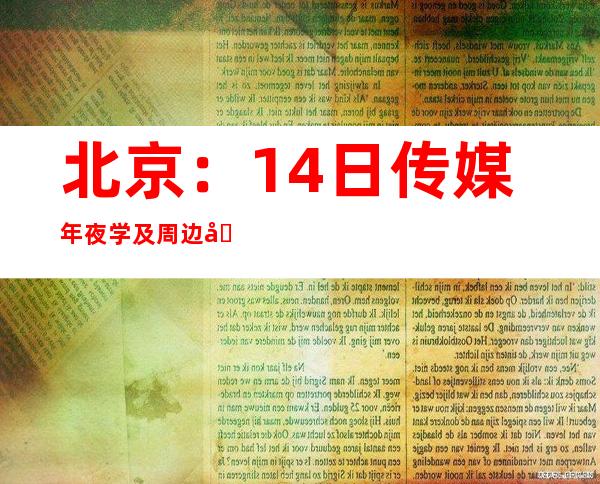 北京：14日传媒年夜学及周边区域核酸检测及全区常态化核酸检测 效果均为阴性