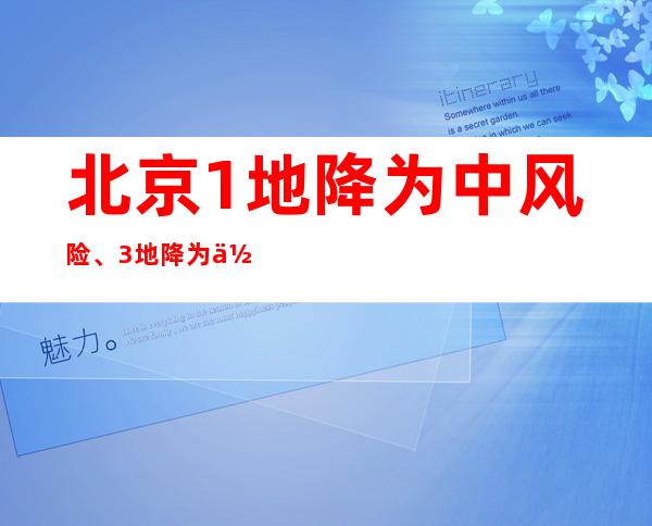 北京1地降为中风险、3地降为低风险