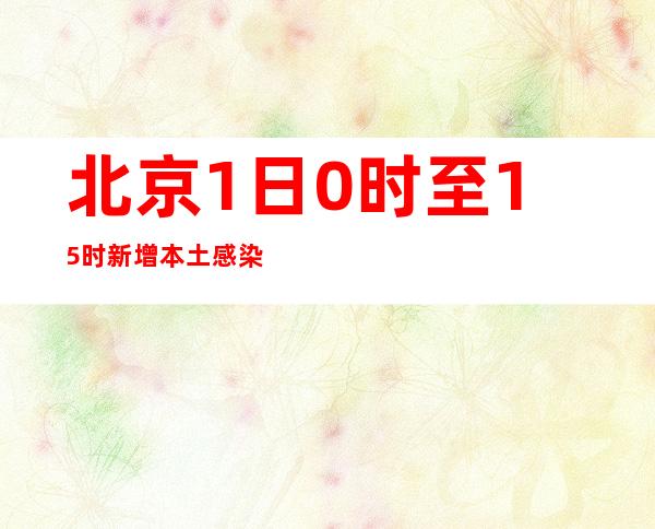 北京1日0时至15时新增本土感染者2126例 其中社会面155例