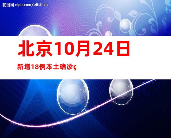 北京10月24日新增18例本土确诊病例