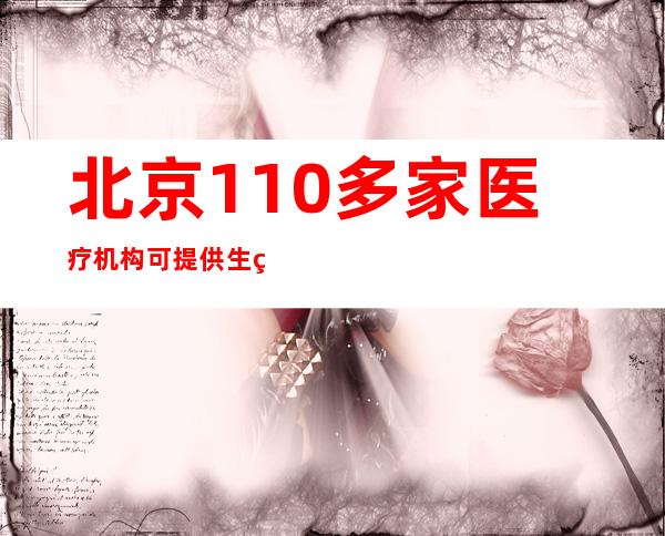 北京110多家医疗机构可提供生理医治/咨询服务