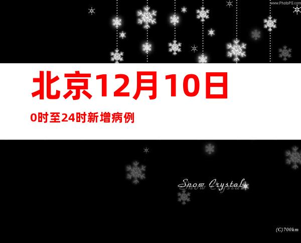 北京12月10日0时至24时新增病例情况