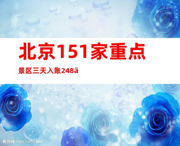 北京151家重点景区三天入账2.48亿 比2019年同期增长44.5%