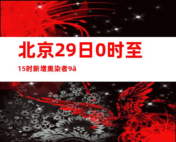 北京29日0时至15时新增熏染者9例 此中平谷区2例