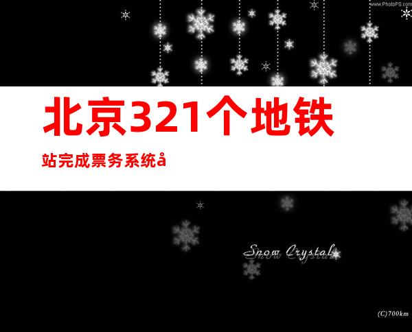 北京321个地铁站完成票务系统升级 减少排队等待时间