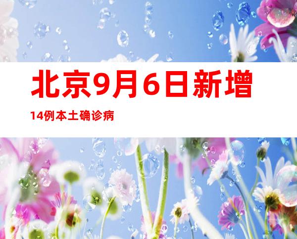 北京9月6日新增14例本土确诊病例