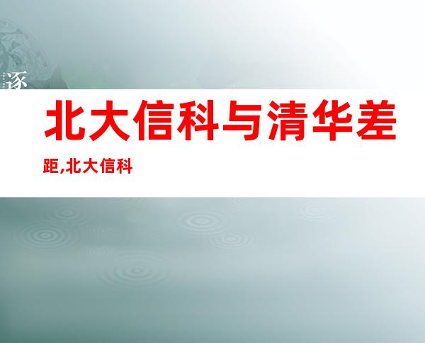 北大信科与清华差距,北大信科为什么分低