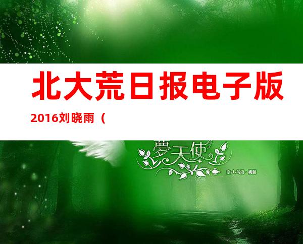 北大荒日报电子版2016刘晓雨（北大荒日报电子版20190228）