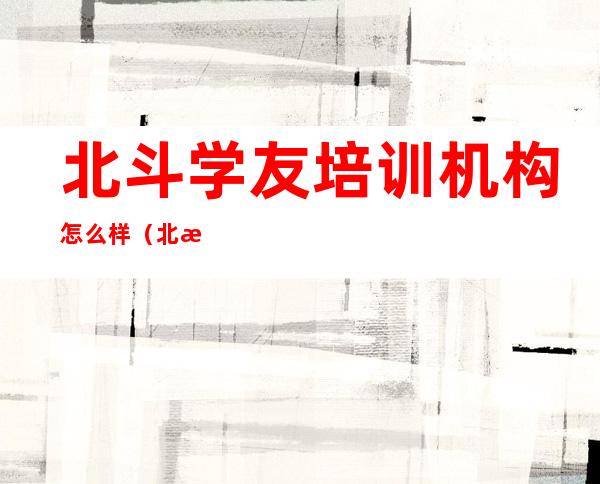 北斗学友培训机构怎么样（北斗学友生物竞赛官网）