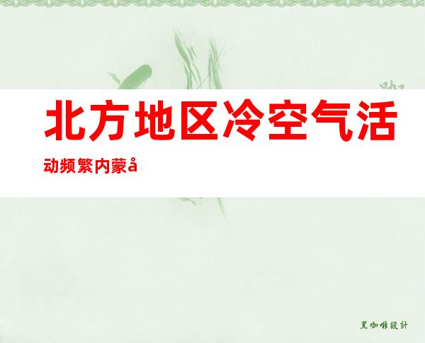 北方地区冷空气活动频繁 内蒙古甘肃等地有沙尘