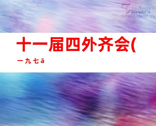 十一届四外齐会( 一 九 七 九年 九月 二 五日至 二 八日)