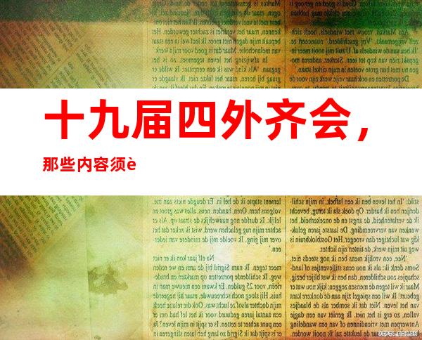 十九届四外齐会，那些内容须要 相识 