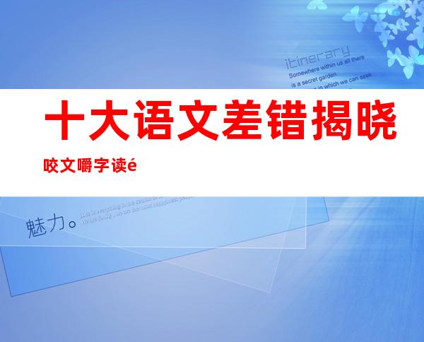 十大语文差错揭晓 咬文嚼字读错多音字玩笑开到国际去