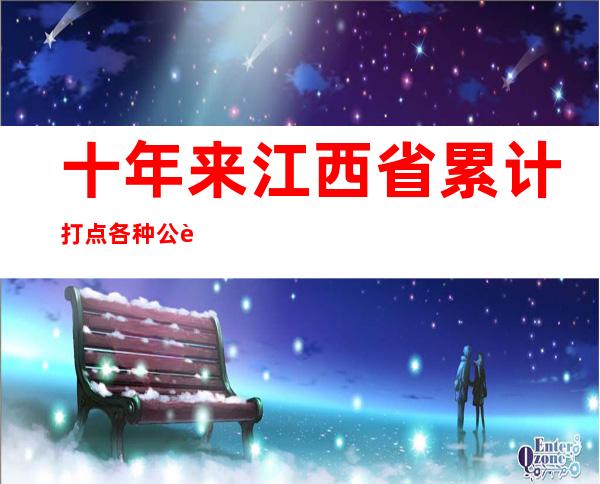 十年来江西省累计打点各种公证事项210万件