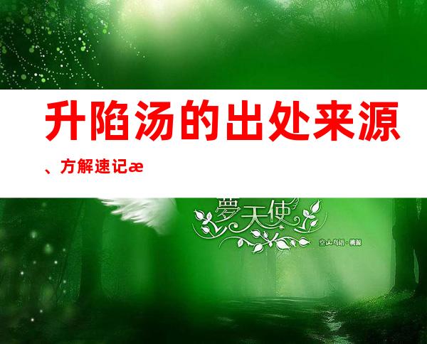 升陷汤的出处来源、方解速记方歌口诀、主治功效