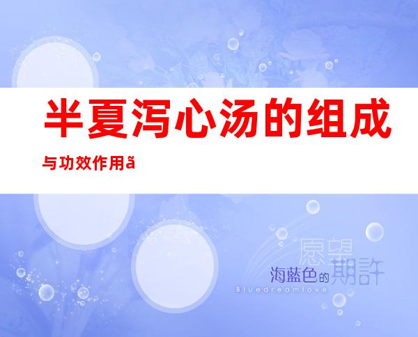 半夏泻心汤的组成与功效作用、加减_治疗的疾病有哪些