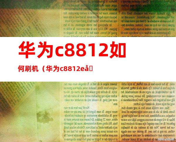 华为c8812如何刷机（华为c8812e刷机教程）