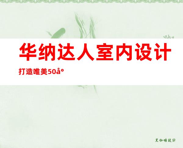 华纳达人室内设计 打造唯美50小平米装修效果图