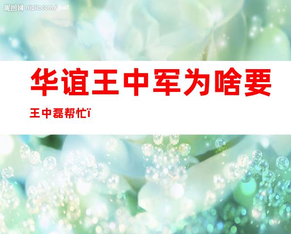 华谊王中军为啥要王中磊帮忙（华谊王中军是原籍是哪里人）