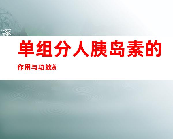 单组分人胰岛素的作用与功效、适应症_不良反应与副作用