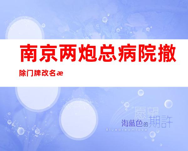 南京两炮总病院 撤除 门牌 改名 水箭军总病院 